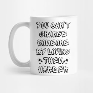 You Can't Change Someone By Loving Them Harder Mug